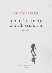 Un disegno dall'ombra - Letteratura Alternativa Edizioni - 2020 è il secondo romanzo di Roberto Landi